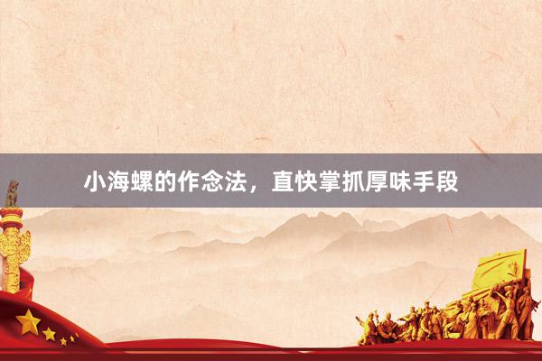 小海螺的作念法，直快掌抓厚味手段